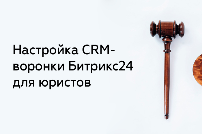 Настройка CRM-воронки Битрикс24 для юристов